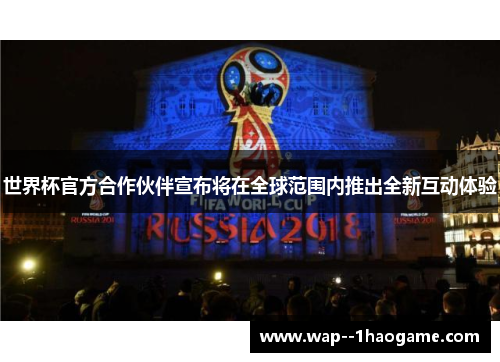 世界杯官方合作伙伴宣布将在全球范围内推出全新互动体验