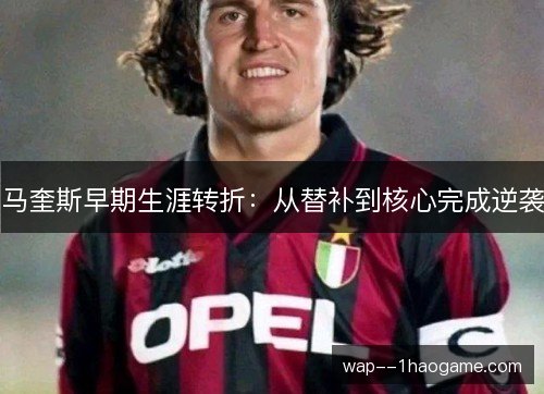 马奎斯早期生涯转折：从替补到核心完成逆袭